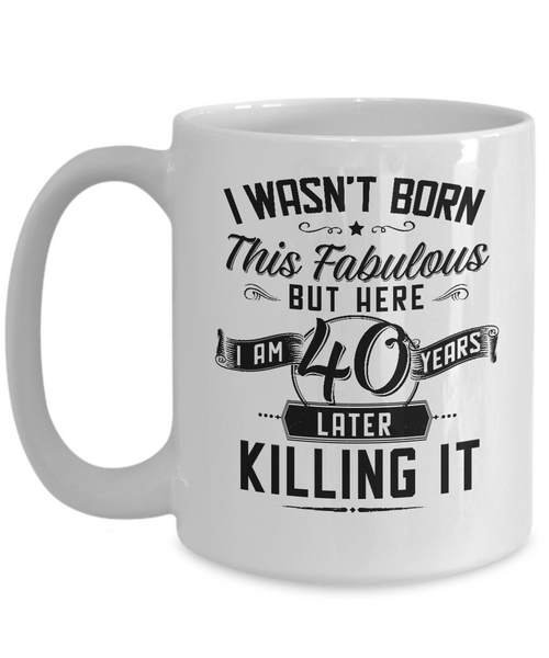 I Wasn't Born This Fabulous But Here I Am 40 Years Later Killing It Mug Coffee Cup Funny Gift