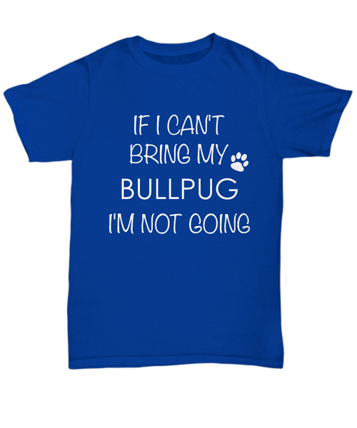 Bullpug Dog Shirts - If I Can't Bring My Bullpug I'm Not Going Unisex Bullpugs T-Shirt Bullpug Gifts-HollyWood & Twine