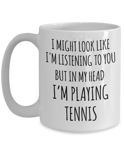 Funny Tennis Player Mug I Might Look Like I'm Listening But In My Head I'm Playing Tennis Coffee Cup