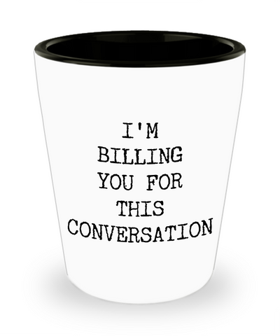 I'm Billing You For This Conversation Ceramic Shot Glass Funny Gift