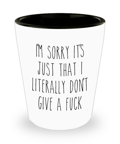 I'm Sorry It’s Just That I Literally Don’t Give A Fuck Shot Glass Funny Sarcastic Birthday Humorous Gag Gift for Coworker