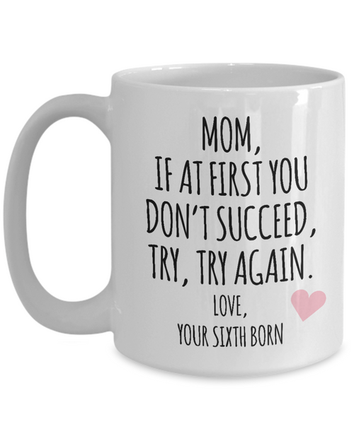 Mother's Day Mug from Sixth Born Child Mom If at First You Don't Succeed Try Try Again Funny Coffee Cup