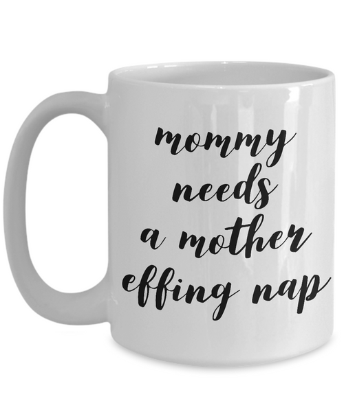 Mommy Needs a Mother Effing Nap Mug Funny Ceramic Coffee Cup-Cute But Rude