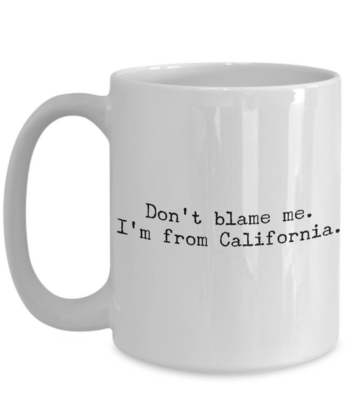 California Mug - Democrat Mug - Don't Blame Me I'm From California Coffee Cup - Cali Pride-Cute But Rude