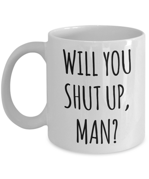 Will You Shut Up Man? Mug Funny Coffee Cup