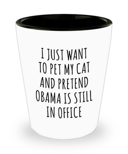 Democratic Gag Gifts I Just Want to Pet My Cat and Pretend Obama is Still in Office Funny Ceramic Shot Glass