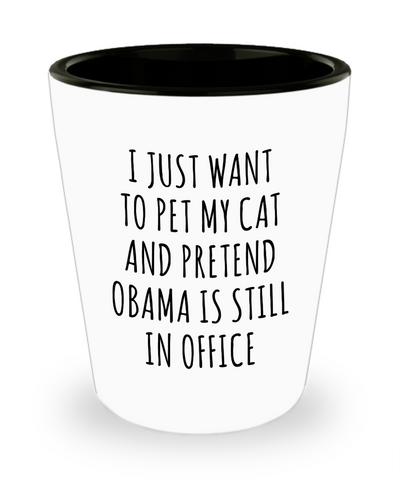 Democratic Gag Gifts I Just Want to Pet My Cat and Pretend Obama is Still in Office Funny Ceramic Shot Glass