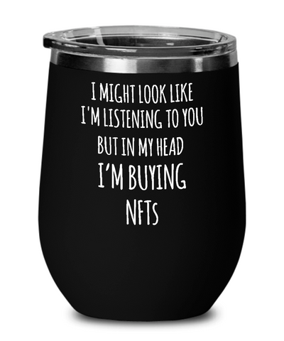 I Might Look Like I'm Listening To You But In My Head I'm Buying NFTs Insulated Wine Tumbler 12oz Travel Cup Funny Gift