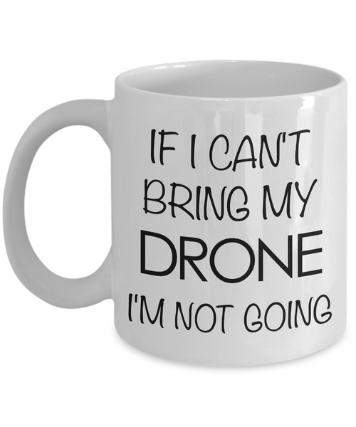 Drone Pilot Gift - If I Can't Bring My Drone, I'm Not Going Coffee Mug-Cute But Rude