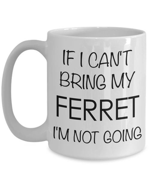 If I Can't Bring My Ferret I'm Not Going Funny Ferret Coffee Mug Gift-Cute But Rude