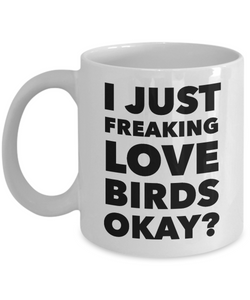Birds Lover Coffee Mug - I Just Freaking Love Birds Okay? Ceramic Coffee Cup-Cute But Rude