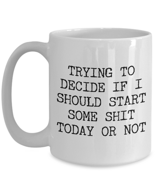 Sarcastic Gifts Trying to Decide if I Should Start Some Shit Today Mug Funny Coffee Cup-Cute But Rude