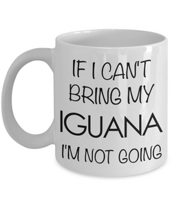 Iguana Mug - If I Can't Bring My Iguana I'm Not Going Coffee Mug - Iguana Gifts-Cute But Rude