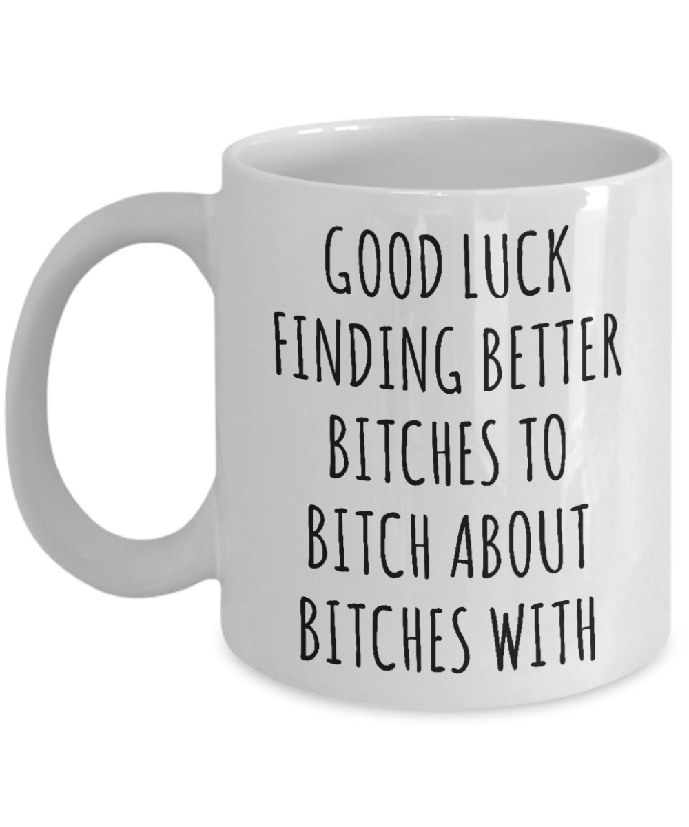 Good Luck Finding Better Bitches Mug Coffee Cup