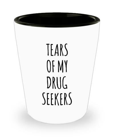Tears of My Drug Seekers Pharmacist Medical Student Resident Funny ER Doctor Pain Clinic Physician's Assistant Nurse Practitioner Intern Shot Glass