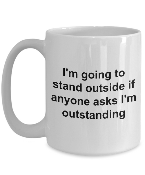 Coffee Mugs for Work - I'm Going to Stand Outside If Anyone Asks I'm Outstanding Funny Ceramic Coffee Cup-Cute But Rude