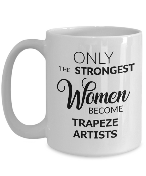 Trapeze Artist Mug - Only the Strongest Women Become Trapeze Artists Coffee Mug Ceramic Tea Cup-Cute But Rude