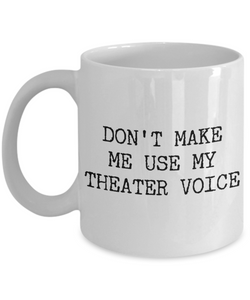 Musical Theater Teacher Mug - Don't Make Me Use My Theater Voice Ceramic Coffee Cup-Cute But Rude