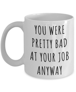 Coworker Leaving Mug Goodbye Gifts You Were Pretty Bad At Your Job Anyway Funny Coffee Cup-Cute But Rude