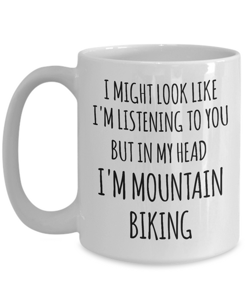 Mountain Biker Gifts I Might Look Like I'm Listening to You But in My Head I'm Mountain Biking Mug Coffee Cup