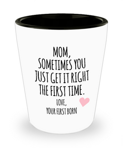 Mom, Sometimes You Just Get It Right The First Time. Love Your First Born Child  Ceramic Shot Glass Funny Gift