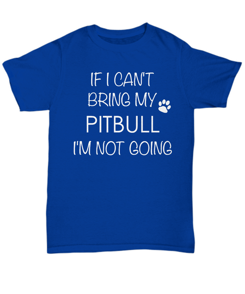 Pitbull Shirts - If I Can't Bring My Pitbull I'm Not Going Unisex T-Shirt Pit Bull Gifts-HollyWood & Twine