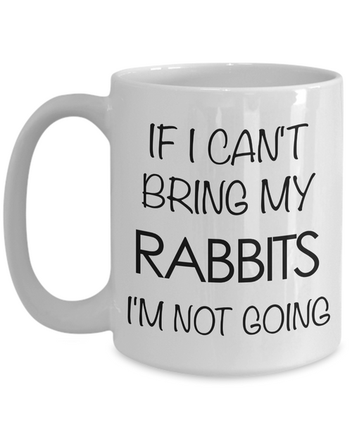 Rabbit Gifts - Rabbit Mug - If I Can't Bring My Rabbits I'm Not Going Coffee Mug-Cute But Rude