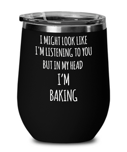 I Might Look Like I'm Listening To You But In My Head I'm Baking Insulated Wine Tumbler 12oz Travel Cup Funny Gift