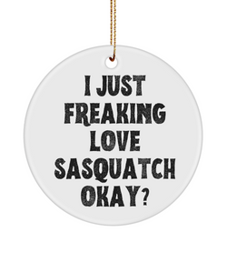 Sasquatch Ornament, Sasquatch Gifts, Sasquatch Gift, Bigfoot Ornament, I Just Freaking Love Sasquatch Okay