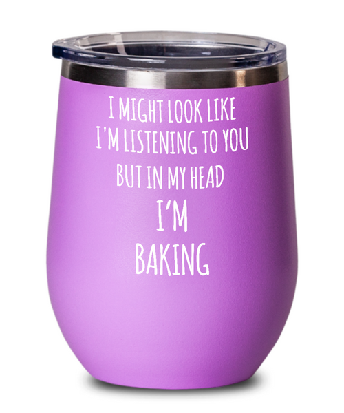 I Might Look Like I'm Listening To You But In My Head I'm Baking Insulated Wine Tumbler 12oz Travel Cup Funny Gift
