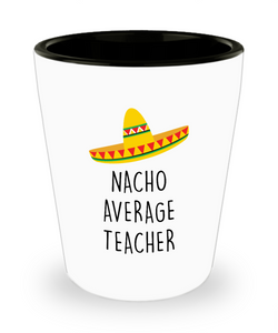 Nacho Average Teacher Ceramic Shot Glass Funny Gift