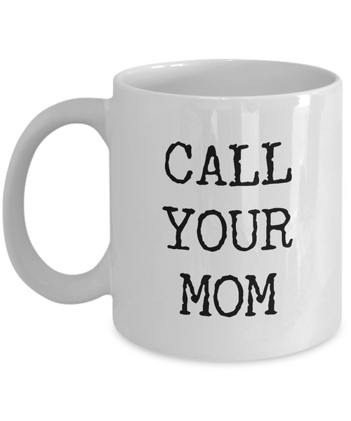 Call Your Mom Mug - Call Your Mom Gifts - Call Your Mother Mug Ceramic Coffee Cup