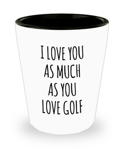 Funny Husband Golfer Gift Idea for Husband I Love You As Much As You Love Golf  Ceramic Shot Glass