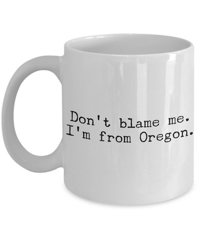 Oregon Mug - Don't Blame Me I'm From Oregon Mug - Portland-Cute But Rude