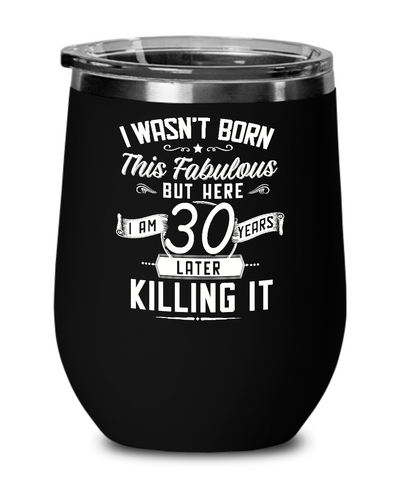 I Wasn't Born This Fabulous But Here I Am 30 Years Later Killing It Insulated Wine Tumbler 12oz Travel Cup Funny Gift