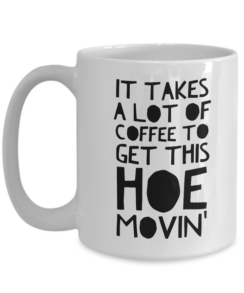 Funny Mugs for Women - Birthday Gifts for Friends - It Takes a Lot of Coffee to Get This Hoe Movin'-Cute But Rude