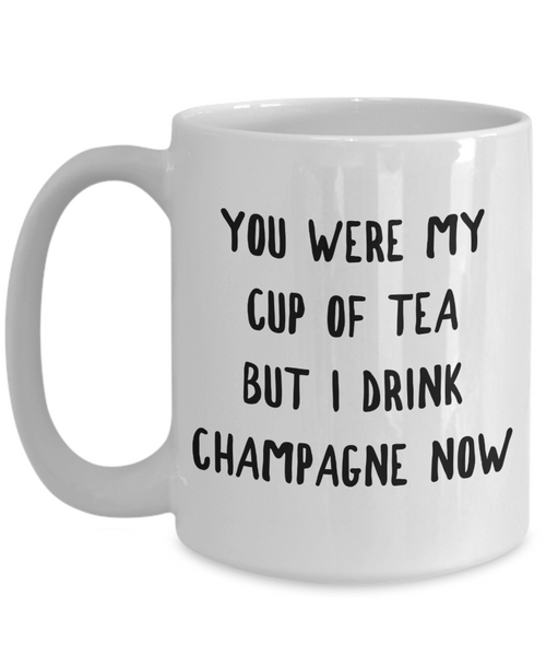 You Were My Cup of Tea But I Drink Champagne Now Mug Snarky Coffee Cup-Cute But Rude