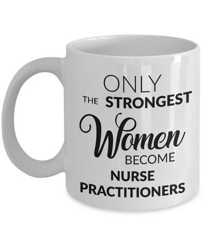 Nurse Practitioner Gifts - Nurse Practitioner Coffee Mug - Only the Strongest Women Become Nurse Practitioners Coffee Mug-Cute But Rude