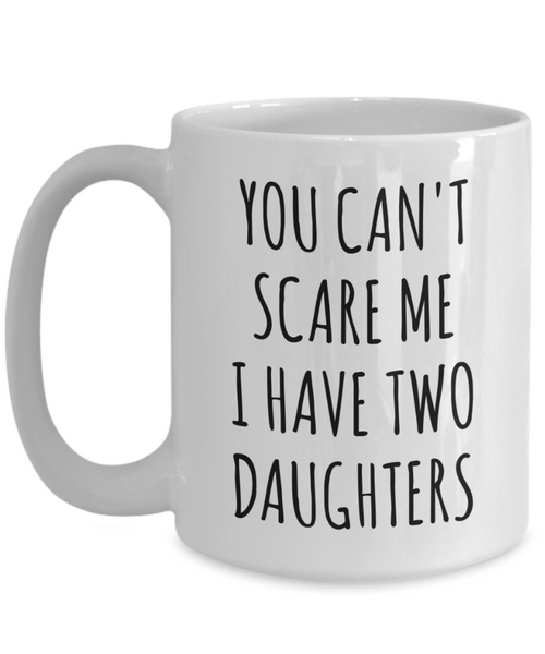 Funny Father's Day Gift for Dad of Daughters You Can't Scare Me I Have Two Daughters Mug Coffee Cup