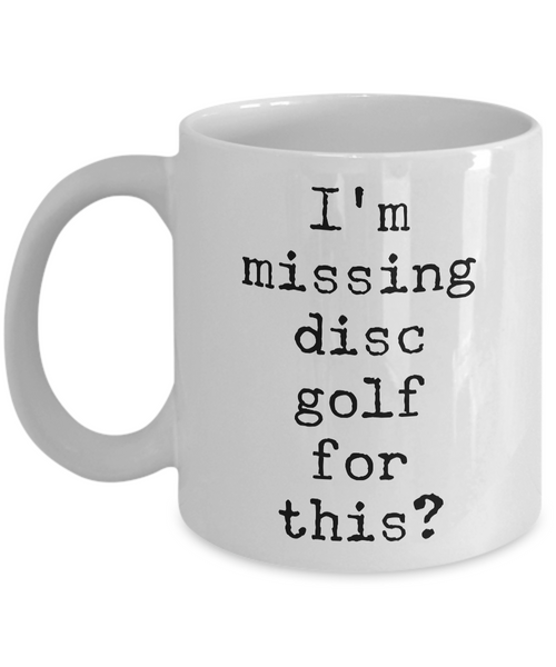 Disc Golf Gifts - Frisbee Golf - Disc Golf Coffee Mugs - I'm Missing Disc Golf for This? Funny Mug-Cute But Rude