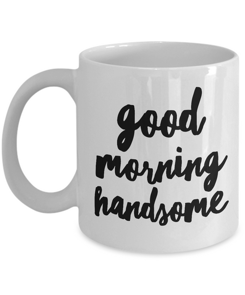 Good Morning Handsome Coffee Mug Cute Ceramic Tea Cup Gift for Him-Cute But Rude