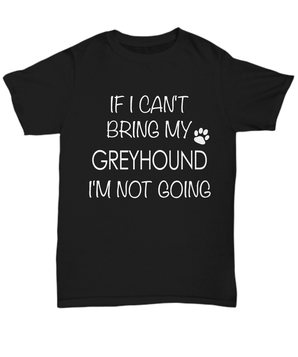 Greyhound Shirts - If I Can't Bring My Greyhound I'm Not Going Unisex Greyhound T-Shirt Greyhound Gifts-HollyWood & Twine