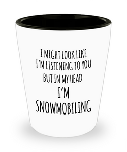 I Might Look Like I'm Listening To You But In My Head I'm Snomobiling Ceramic Shot Glass Funny Gift