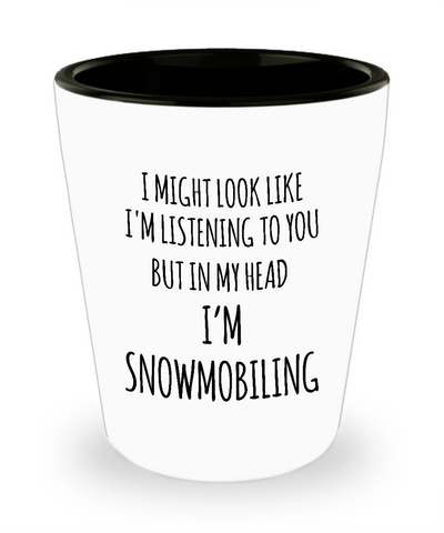 I Might Look Like I'm Listening To You But In My Head I'm Snomobiling Ceramic Shot Glass Funny Gift