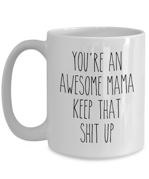 Mama Mug You're an Awesome Mama Keep That Shit Up Mug Coffee Cup Funny Gift