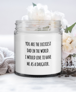 You Are The Luckiest Dad In The World. I Would Love To Have Me As A Daughter  Candle Vanilla Scented Soy Wax Blend 9 oz. with Lid