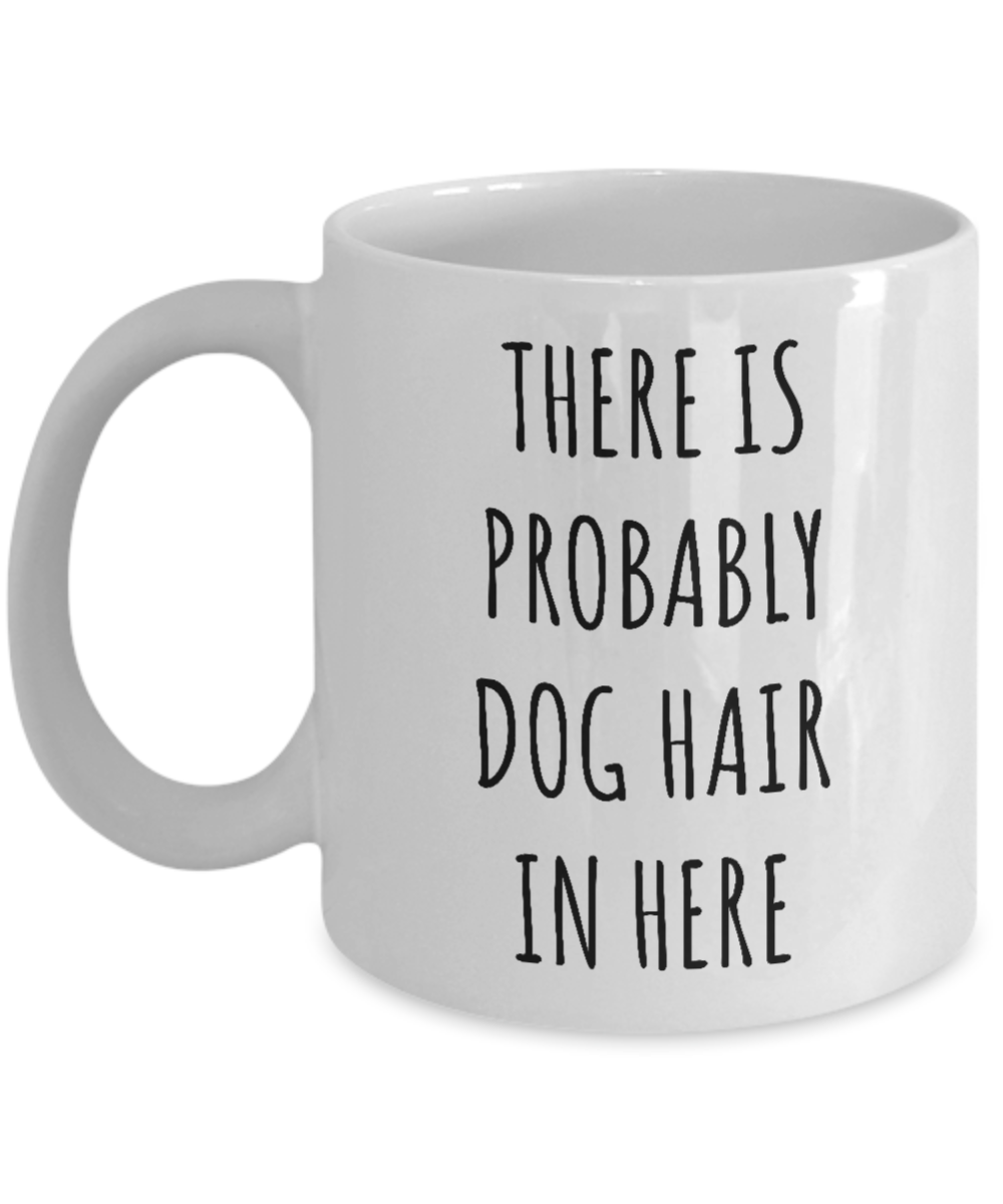 Dog Hair Mug There is Probably Dog Hair in Here Funny Coffee Cup for Dog Mom Dogs Dad-Cute But Rude