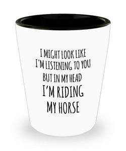 I Might Look Like I'm Listening To You But In My Head I'm Riding My Horse Ceramic Shot Glass Funny Gift