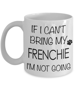 If I Can't Bring My Frenchie I'm Not Going Funny Coffee Mug French Bulldog Gift Coffee Cup-Cute But Rude