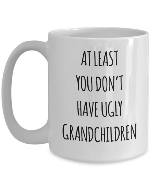 To Grandma At Least You Don't Have Ugly Grandchildren Mug Coffee Cup Funny Gift